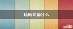 硫斩龙弱什么