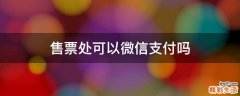 售票处可以微信支付吗