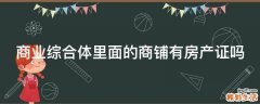 商业综合体里面的商铺有房产证吗