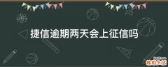 捷信逾期两天会上征信吗