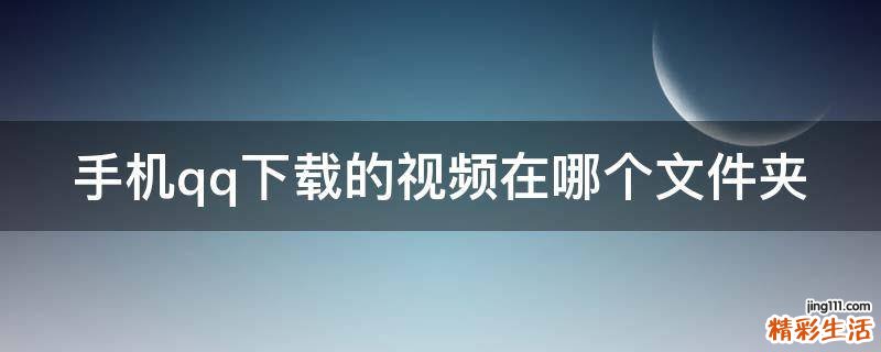 手机qq下载的视频在哪个文件夹
