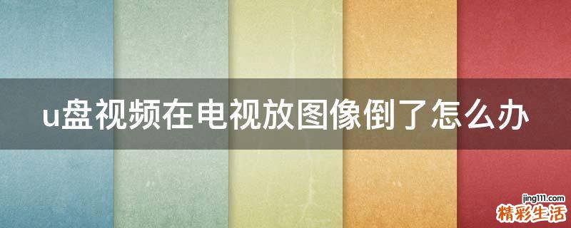 u盤視頻在電視放圖像倒了怎么辦