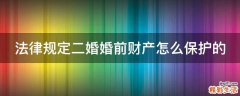 法律规定二婚婚前财产怎么保护的