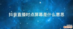 抖音直播时点屏幕是什么意思