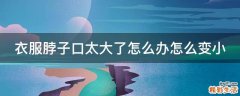 衣服脖子口太大了怎么办怎么变小