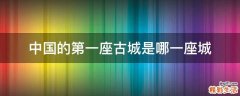 中国的第一座古城是哪一座城
