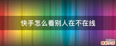 快手怎么看别人在不在线