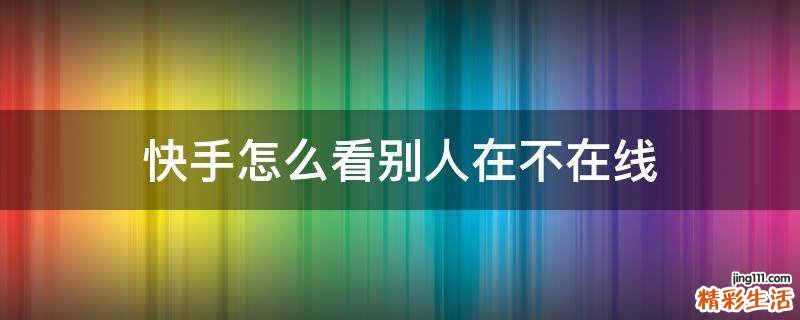 快手怎么看别人在不在线