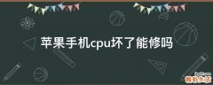 苹果手机cpu坏了能修吗
