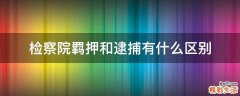 检察院羁押和逮捕有什么区别