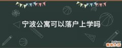 宁波公寓可以落户上学吗