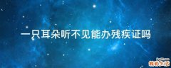 一只耳朵听不见能办残疾证吗