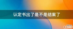 认定书出了是不是结案了