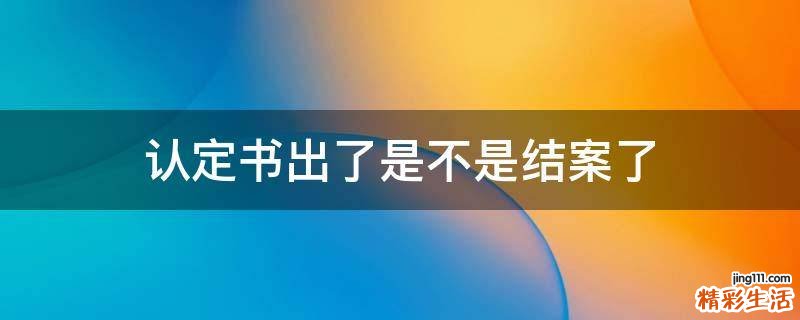 认定书出了是不是结案了