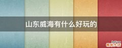 山东威海有什么好玩的