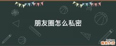 朋友圈怎么私密
