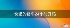 快递的货车24小时开吗