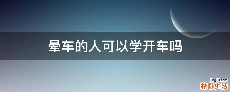 晕车的人可以学开车吗
