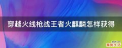 穿越火线枪战王者火麒麟怎样获得