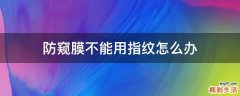防窥膜不能用指纹怎么办