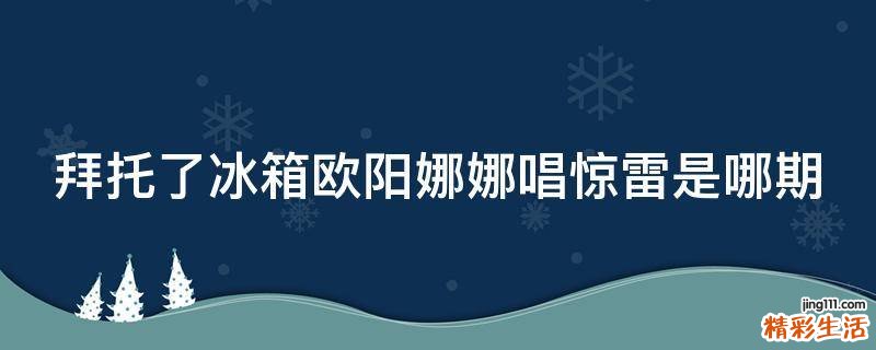 拜托了冰箱欧阳娜娜唱惊雷是哪期