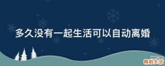 多久没有一起生活可以自动离婚