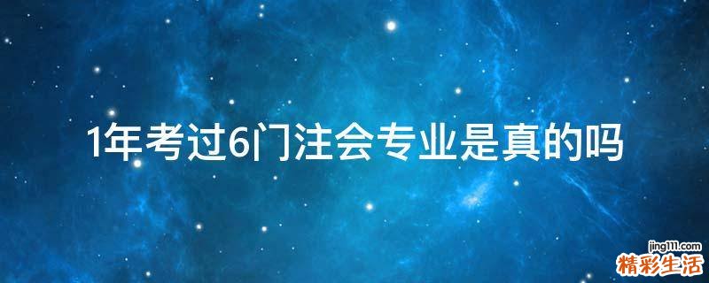 1年考过6门注会专业是真的吗