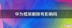 华为框架删除有影响吗