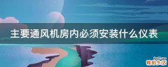 主要通风机房内必须安装什么仪表