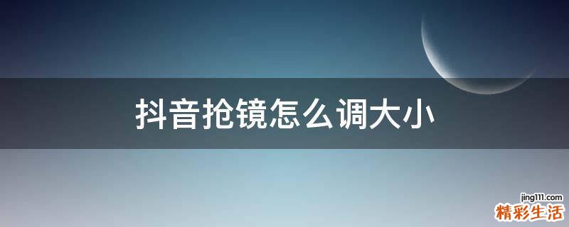抖音抢镜怎么调大小