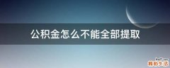 公积金怎么不能全部提取