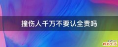 撞伤人千万不要认全责吗