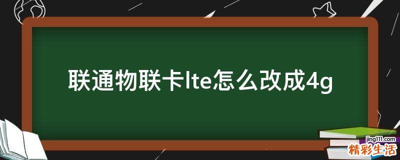 联通物联卡lte怎么改成4g