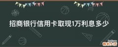 招商銀行信用卡取現(xiàn)1萬利息多少