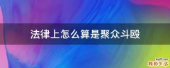法律上怎么算是聚众斗殴