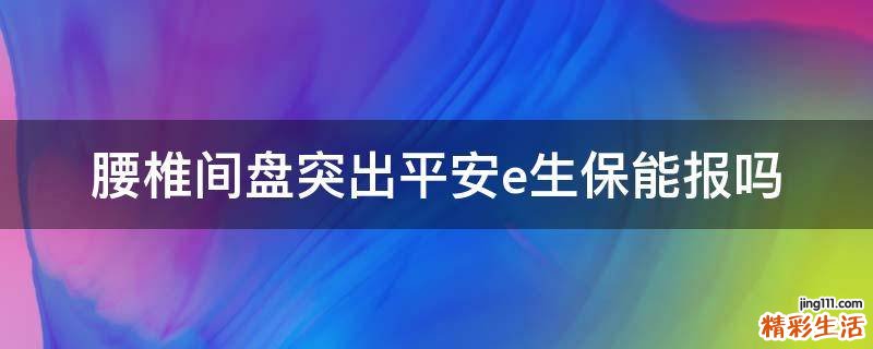 腰椎间盘突出平安e生保能报吗