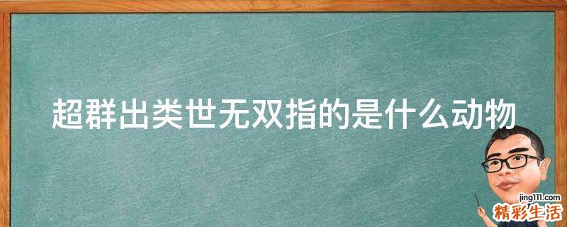 超群出类世无双指的是什么动物