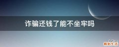 诈骗还钱了能不坐牢吗