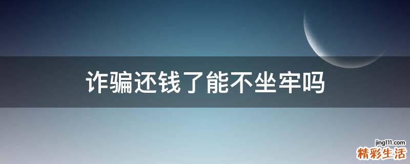 诈骗还钱了能不坐牢吗