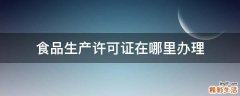 食品生产许可证在哪里办理