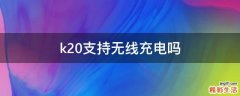 k20支持无线充电吗