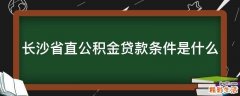 长沙省直公积金贷款条件是什么