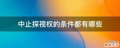 中止探视权的条件都有哪些