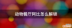 动物餐厅阿比怎么解锁