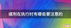 缓刑在执行时有哪些要注意的