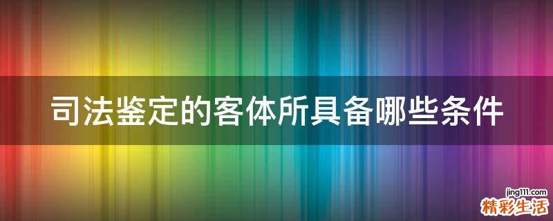 司法鉴定的客体所具备哪些条件