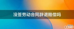 没签劳动合同辞退赔偿吗