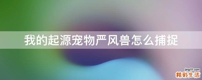 我的起源宠物严风兽怎么捕捉