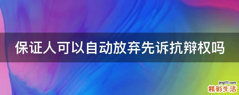 保证人可以自动放弃先诉抗辩权吗