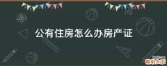 公有住房怎么办房产证